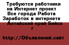 Требуются работники на Интернет-проект - Все города Работа » Заработок в интернете   . Алтайский край,Бийск г.